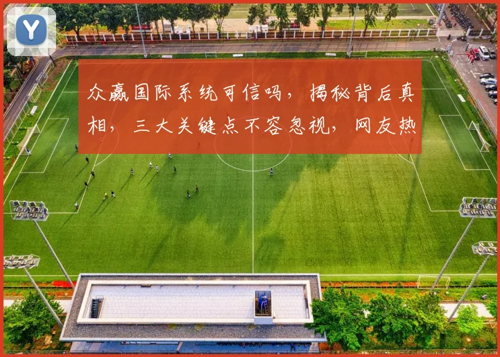 众赢国际系统可信吗，揭秘背后真相，三大关键点不容忽视，网友热议不断