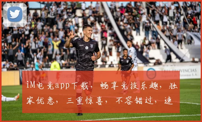 iM电竞app下载，畅享竞技乐趣，独家优惠，三重惊喜，不容错过，速来体验