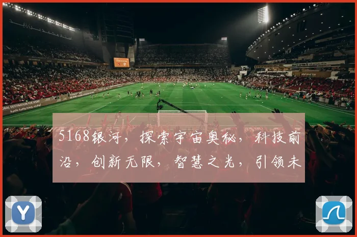 5168银河，探索宇宙奥秘，科技前沿，创新无限，智慧之光，引领未来
