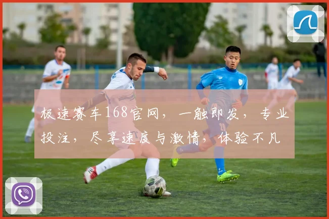 极速赛车168官网，一触即发，专业投注，尽享速度与激情，体验不凡刺激