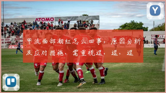 甲流面部潮红怎么回事，原因分析及应对措施，需重视逗，逗，逗