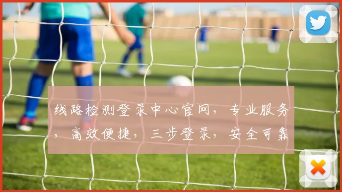 线路检测登录中心官网，专业服务，高效便捷，三步登录，安全可靠，一站式体验