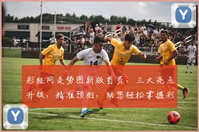 彩经网走势图新版首页，三大亮点升级，精准预测，助您轻松掌握彩票走势，赢在起跑线，尽享购彩乐趣