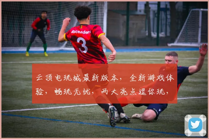 云顶电玩城最新版本，全新游戏体验，畅玩无忧，两大亮点逗你玩，必看攻略