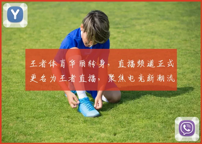 王者体育华丽转身，直播频道正式更名为王者直播，聚焦电竞新潮流，共襄盛举