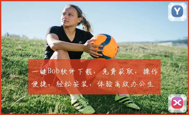 一键Bob软件下载，免费获取，操作便捷，轻松安装，体验高效办公生活，不容错过