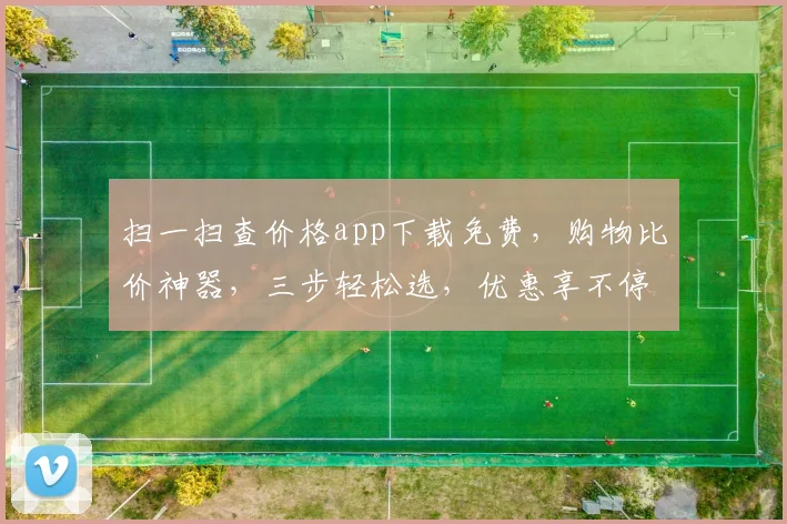 扫一扫查价格app下载免费，购物比价神器，三步轻松选，优惠享不停，推荐必看
